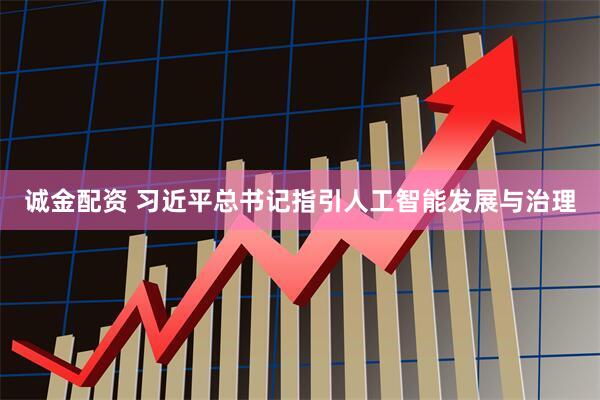 诚金配资 习近平总书记指引人工智能发展与治理